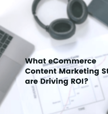 Ecommerce content marketing strategies that drive roi