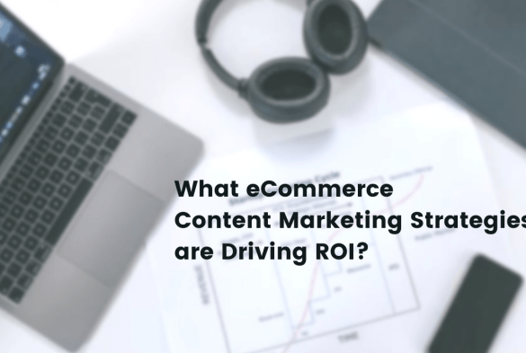 Ecommerce content marketing strategies that drive roi